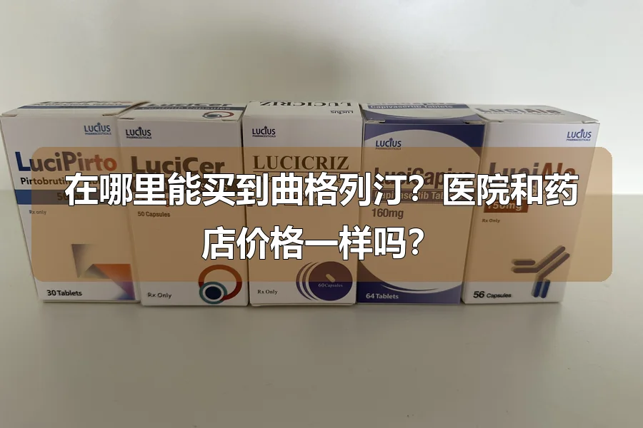 在哪里能买到曲格列汀？医院和药店价格一样吗？