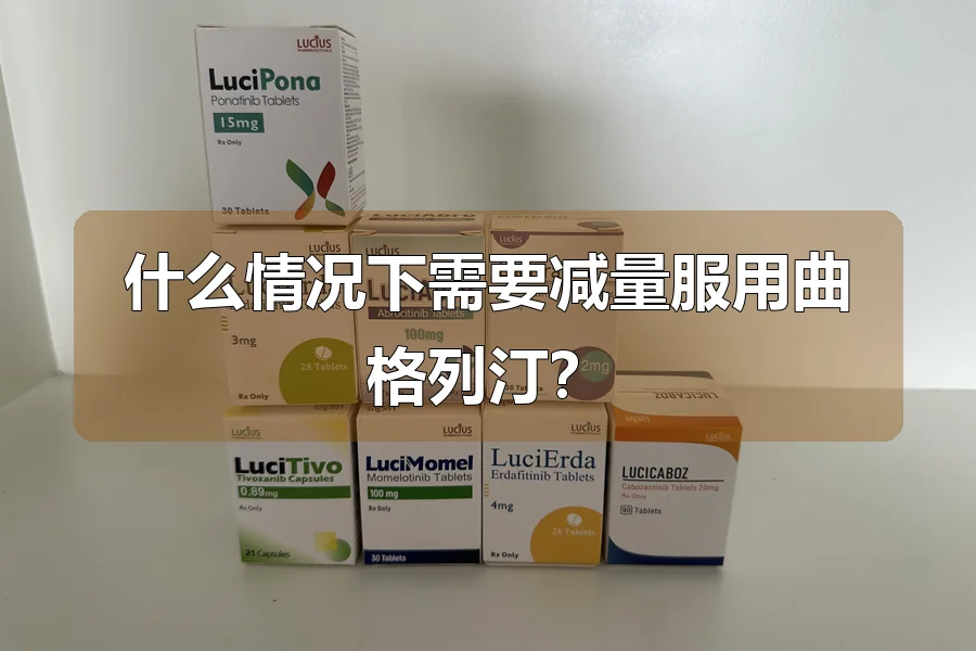 什么情况下需要减量服用曲格列汀？